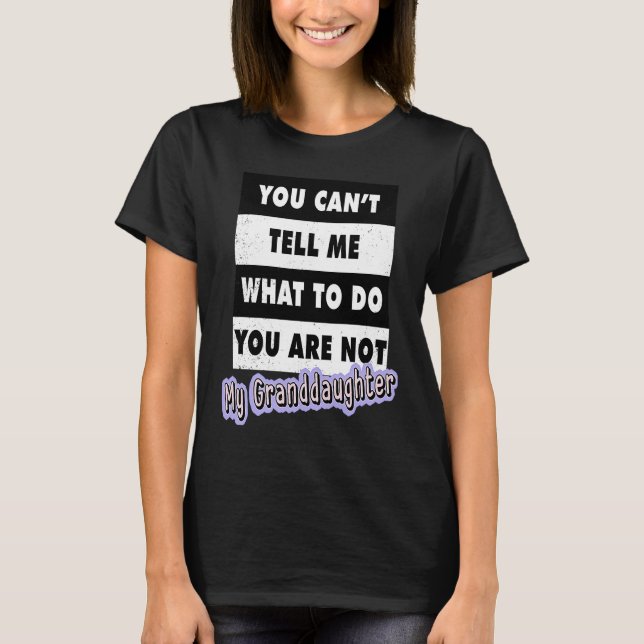 You Can't Tell Me What To Do You Are Not My Grandd T-Shirt (Front)