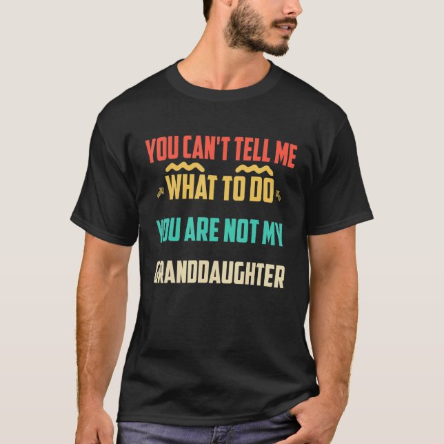 You Can't Tell Me What To Do You Are Not My Grandd T-Shirt (Front)