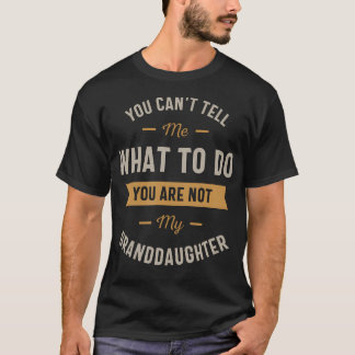 You Can'T Tell Me What To Do You Are Not My Grandd T-Shirt