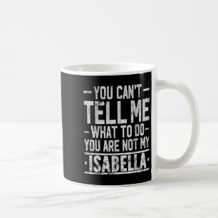 You Can't Tell Me What To Do You Are Not My Isabel Coffee Mug