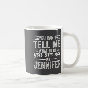 You Can't Tell Me What To Do You Are Not My Jennif Coffee Mug