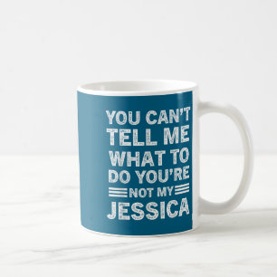 You Can't Tell Me What To Do You Are Not My Jessic Coffee Mug
