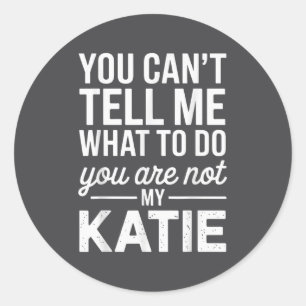 You Can't Tell Me What To Do You Are Not My Katie  Classic Round Sticker