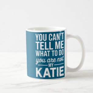 You Can't Tell Me What To Do You Are Not My Katie Coffee Mug