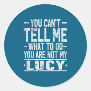 You Can't Tell Me What To Do You Are Not My Lucy  Classic Round Sticker