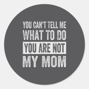 You Can't Tell Me What To Do You Are Not My Mom Classic Round Sticker