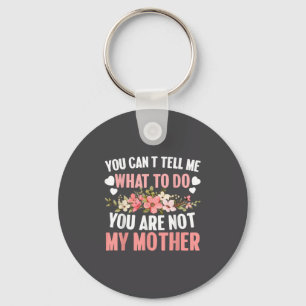You Can't Tell Me What To Do You Are Not My Mother Key Ring
