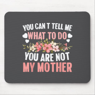You Can't Tell Me What To Do You Are Not My Mother Mouse Mat