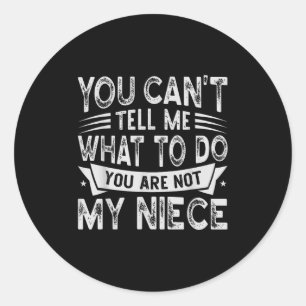 You Can't Tell Me What To Do You Are Not My Niece  Classic Round Sticker