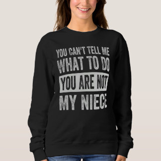 You Can't Tell Me What To Do You Are Not My Niece Sweatshirt