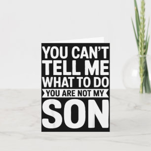 You Can't Tell Me What To Do You Are Not My Son Sh Card