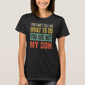 You Can't Tell Me What To Do You Are Not My Son T-Shirt