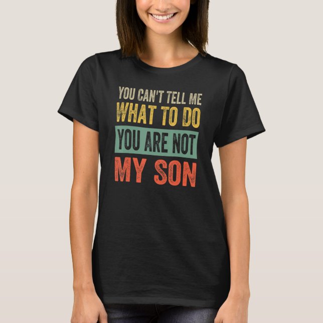You Can't Tell Me What To Do You Are Not My Son T-Shirt (Front)