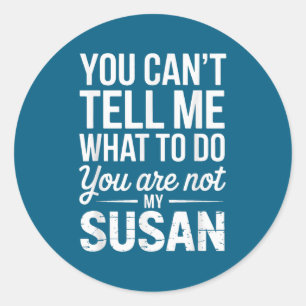 You Can't Tell Me What To Do You Are Not My Susan  Classic Round Sticker