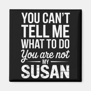 You Can't Tell Me What To Do You Are Not My Susan Magnet
