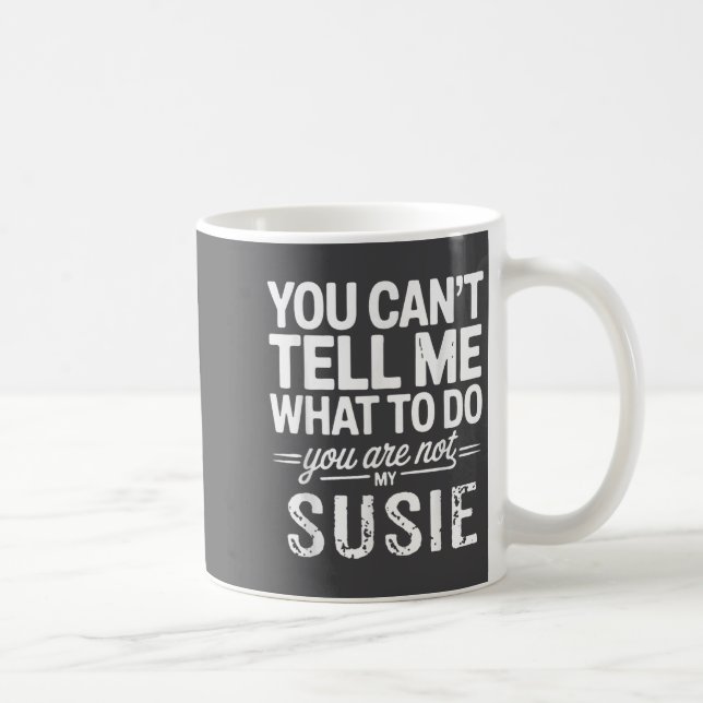 You Can't Tell Me What To Do You Are Not My Susie  Coffee Mug (Right)