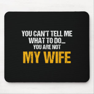 You Can't Tell Me What To Do You Are Not My Wife S Mouse Mat