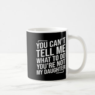 You Can't Tell Me What To Do You'cre Not My Daught Coffee Mug