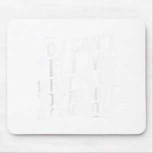 You Cant Tell Me What To Do Youcre Not My Daughter Mouse Mat