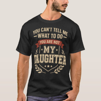 You Can't Tell Me What To Do You'Re Not Daughter F T-Shirt