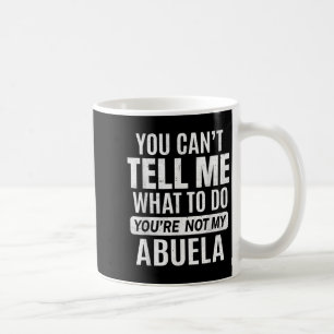 You Cant Tell Me What To Do You're Not My Abuela Coffee Mug