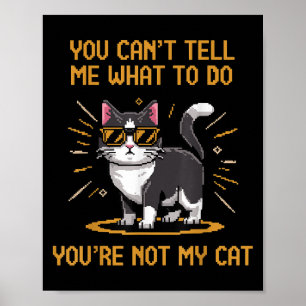 You Can't Tell Me What To Do You're Not My Cat For Poster