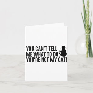 You Can't Tell Me What To Do You're Not My Cat Fun Card