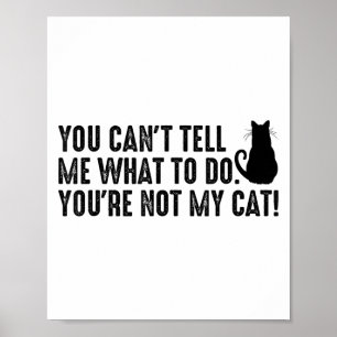 You Can't Tell Me What To Do You're Not My Cat Fun Poster