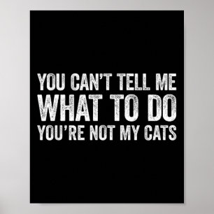You Can't Tell Me What To Do You're Not My Cats Poster