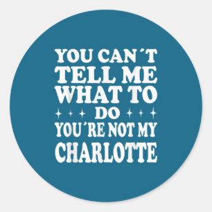 You Can't Tell Me What To Do You're Not My Charlot Classic Round Sticker