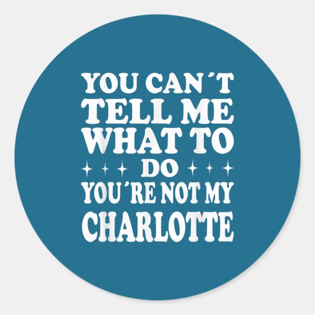 You Can't Tell Me What To Do You're Not My Charlot Classic Round Sticker (Front)