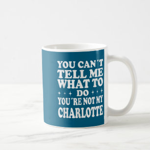 You Can't Tell Me What To Do You're Not My Charlot Coffee Mug