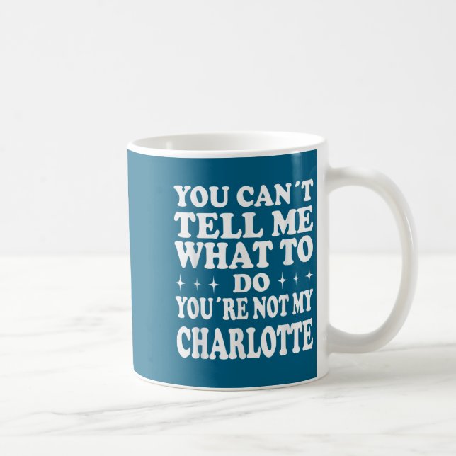 You Can't Tell Me What To Do You're Not My Charlot Coffee Mug (Right)
