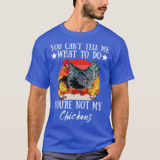You Cant Tell Me What To Do Youre Not My Chickens  T-Shirt