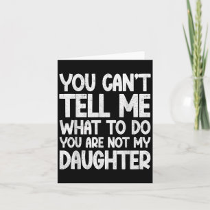 You Can't Tell Me What To Do You're Not My Daughte Card