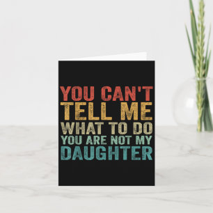You Can't Tell Me What To Do You're Not My Daughte Card