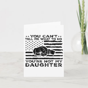 You Can't Tell Me What To Do You're Not My Daughte Card