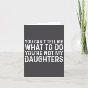 You Can't Tell Me What To Do You're Not My Daughte Card