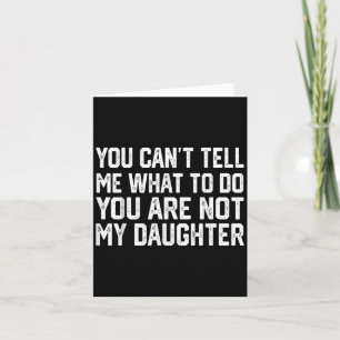 You Can't Tell Me What To Do You're Not My Daughte Card