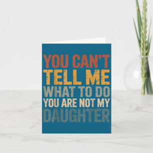 You Can't Tell Me What To Do You're Not My Daughte Card