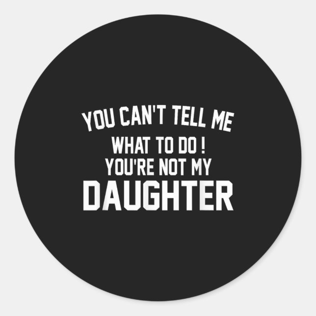 You Can't Tell Me What To Do You're Not My Daughte Classic Round Sticker (Front)