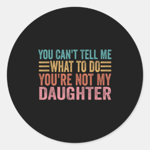You Can't Tell Me What To Do You're Not My Daughte Classic Round Sticker