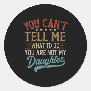 You Can't Tell Me What To Do You're Not My Daughte Classic Round Sticker