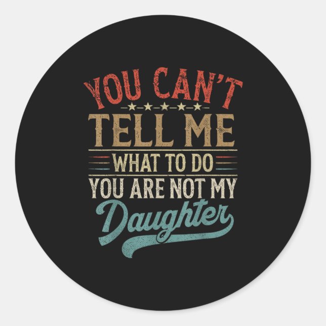You Can't Tell Me What To Do You're Not My Daughte Classic Round Sticker (Front)