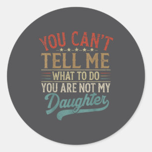 You Can't Tell Me What To Do You're Not My Daughte Classic Round Sticker