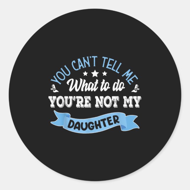 You Can't Tell Me What To Do You're Not My Daughte Classic Round Sticker (Front)