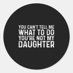 You Can't Tell Me What To Do You're Not My Daughte Classic Round Sticker
