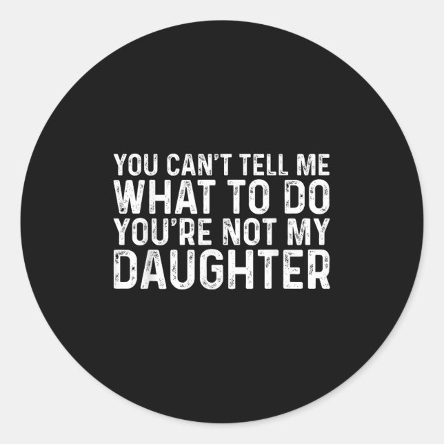 You Can't Tell Me What To Do You're Not My Daughte Classic Round Sticker (Front)