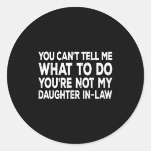 You Can't Tell Me What To Do You're Not My Daughte Classic Round Sticker