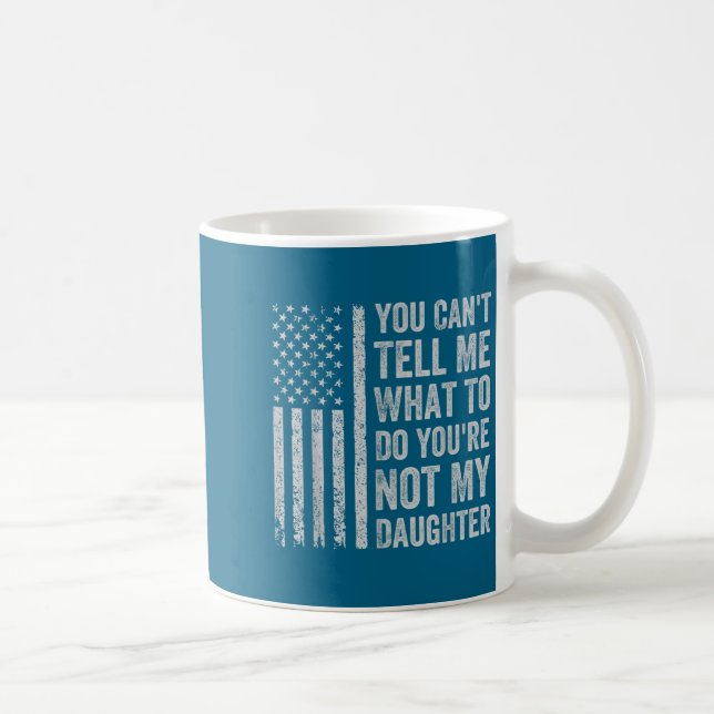 You Can't Tell Me What To Do You're Not My Daughte Coffee Mug (Right)